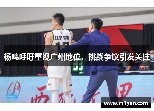 杨鸣呼吁重视广州地位，挑战争议引发关注