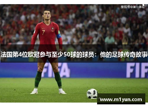法国第4位欧冠参与至少50球的球员：他的足球传奇故事